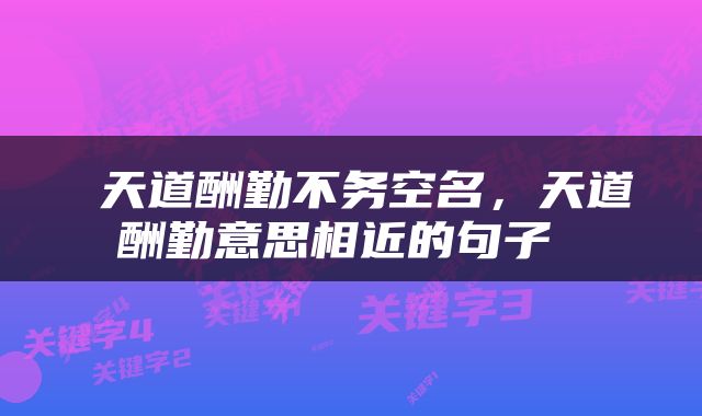  天道酬勤不务空名，天道酬勤意思相近的句子 