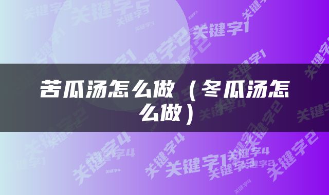 苦瓜汤怎么做（冬瓜汤怎么做）