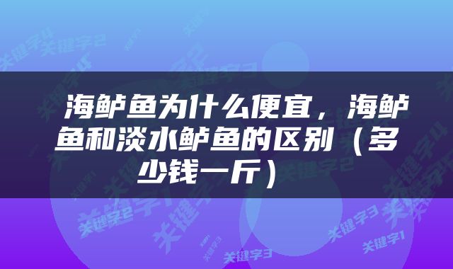  海鲈鱼为什么便宜，海鲈鱼和淡水鲈鱼的区别（多少钱一斤） 