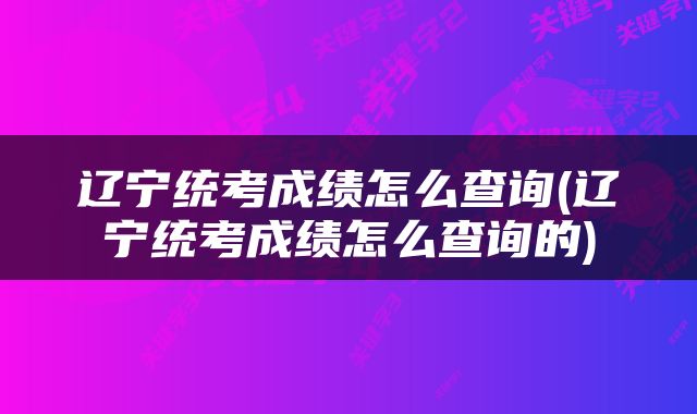 辽宁统考成绩怎么查询(辽宁统考成绩怎么查询的)
