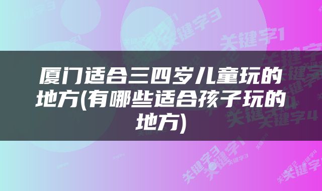 厦门适合三四岁儿童玩的地方(有哪些适合孩子玩的地方)