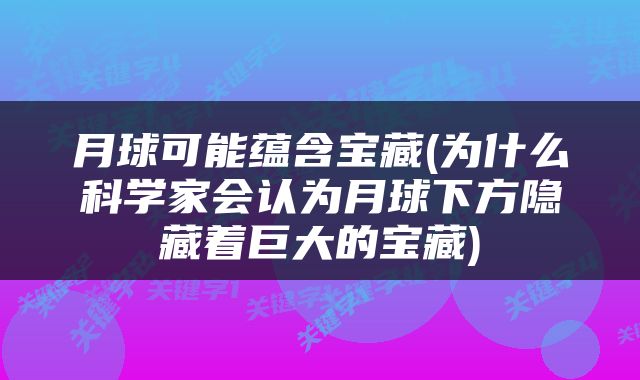 月球可能蕴含宝藏(为什么科学家会认为月球下方隐藏着巨大的宝藏)