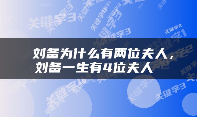  刘备为什么有两位夫人，刘备一生有4位夫人 