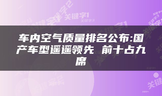 车内空气质量排名公布:国产车型遥遥领先 前十占九席