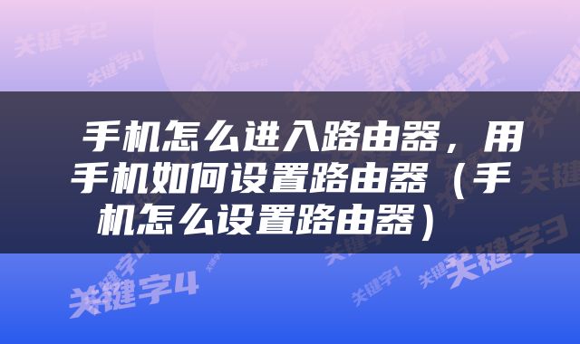  手机怎么进入路由器，用手机如何设置路由器（手机怎么设置路由器） 