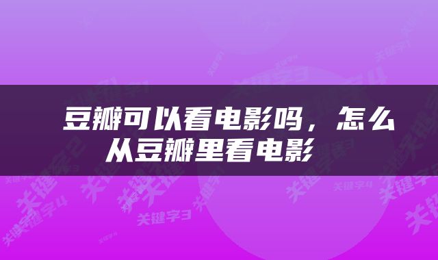  豆瓣可以看电影吗，怎么从豆瓣里看电影 