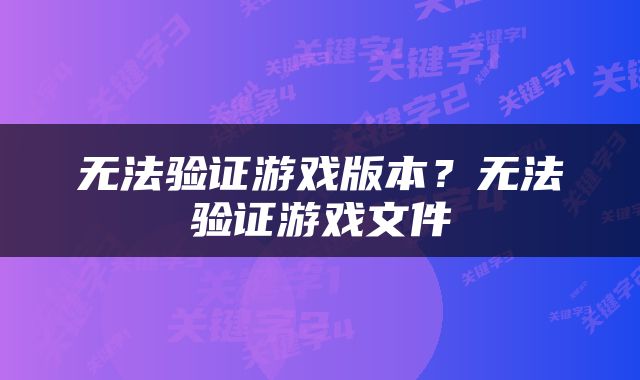 无法验证游戏版本？无法验证游戏文件