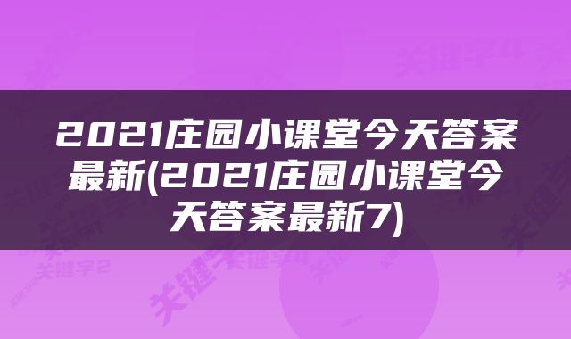 2021庄园小课堂今天答案最新(2021庄园小课堂今天答案最新7)