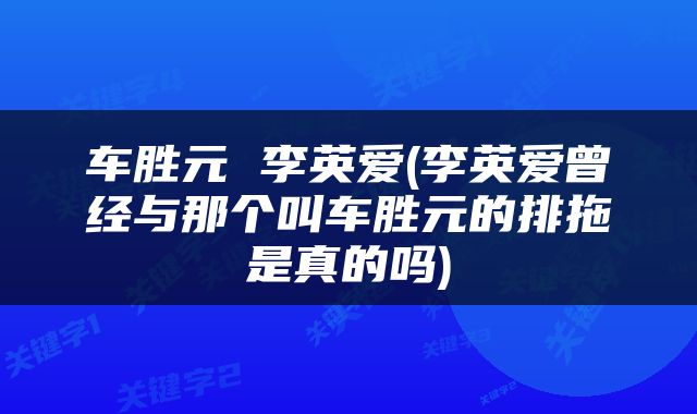 车胜元 李英爱(李英爱曾经与那个叫车胜元的排拖是真的吗)