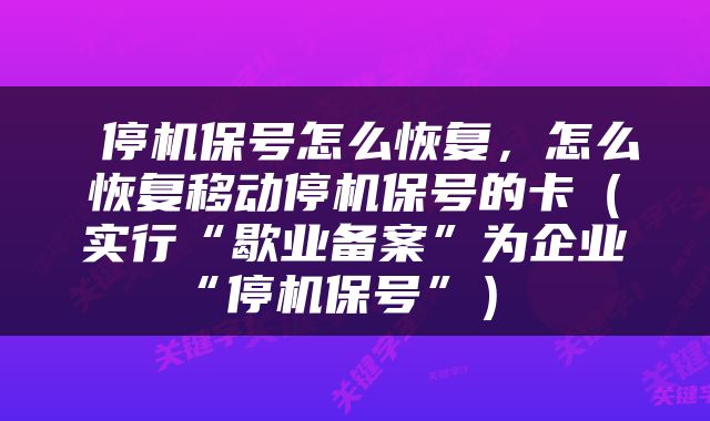  停机保号怎么恢复，怎么恢复移动停机保号的卡（实行“歇业备案”为企业“停机保号”） 