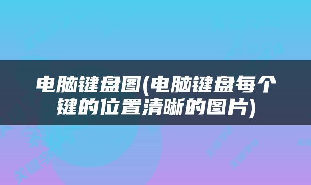 电脑键盘图(电脑键盘每个键的位置清晰的图片)