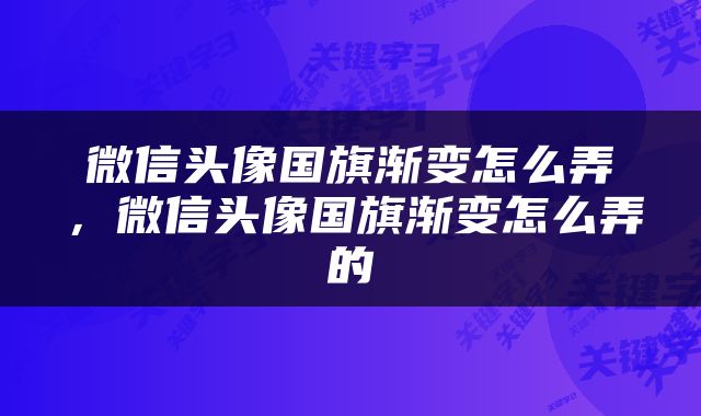微信头像国旗渐变怎么弄，微信头像国旗渐变怎么弄的