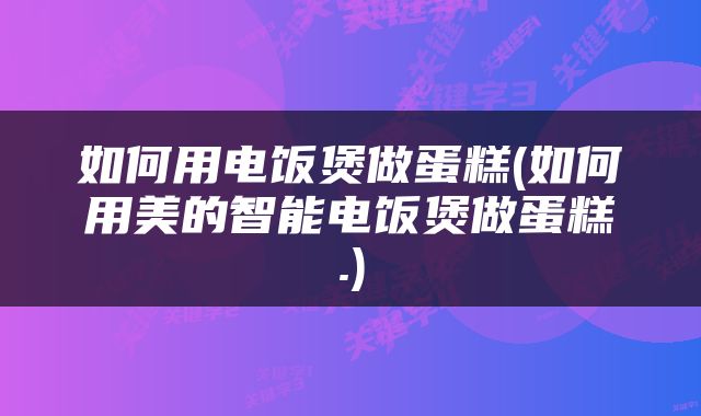 如何用电饭煲做蛋糕(如何用美的智能电饭煲做蛋糕.)