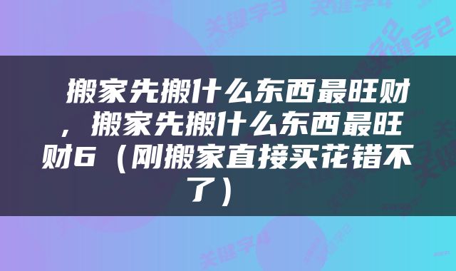  搬家先搬什么东西最旺财，搬家先搬什么东西最旺财6（刚搬家直接买花错不了） 
