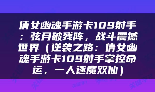 倩女幽魂手游卡109射手：弦月破残阵，战斗震撼世界（逆袭之路：倩女幽魂手游卡109射手掌控命运，一人逐魔双仙）
