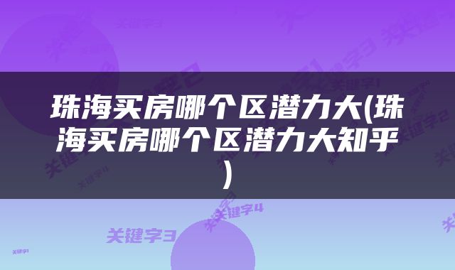 珠海买房哪个区潜力大(珠海买房哪个区潜力大知乎)