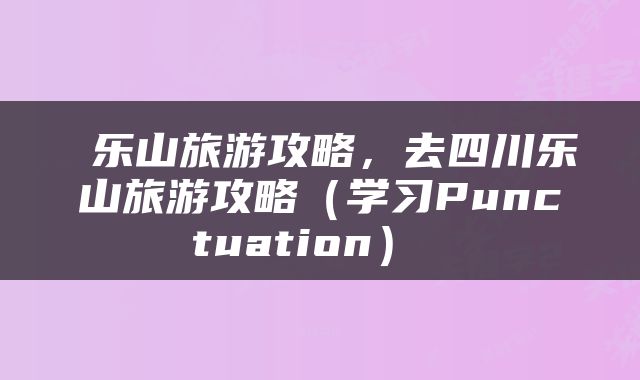  乐山旅游攻略，去四川乐山旅游攻略（学习Punctuation） 