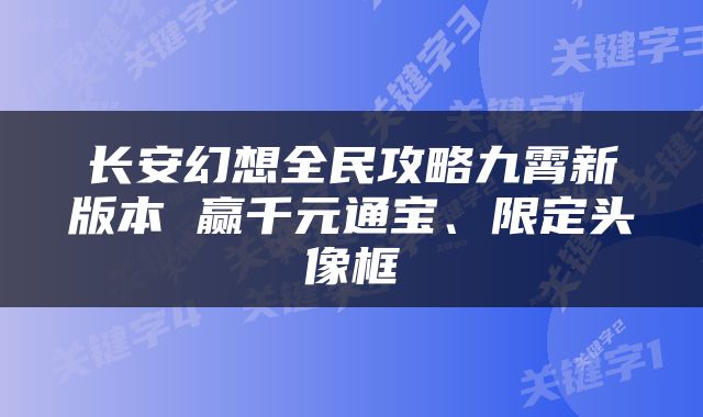长安幻想全民攻略九霄新版本 赢千元通宝、限定头像框