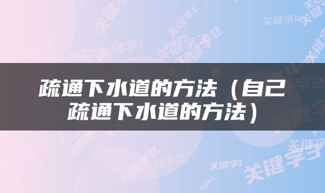 疏通下水道的方法（自己疏通下水道的方法）