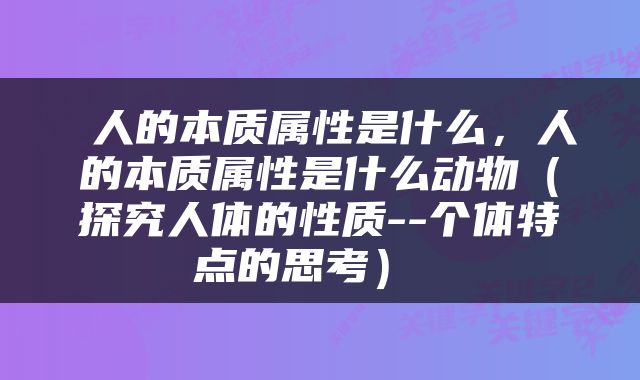  人的本质属性是什么，人的本质属性是什么动物（探究人体的性质--个体特点的思考） 