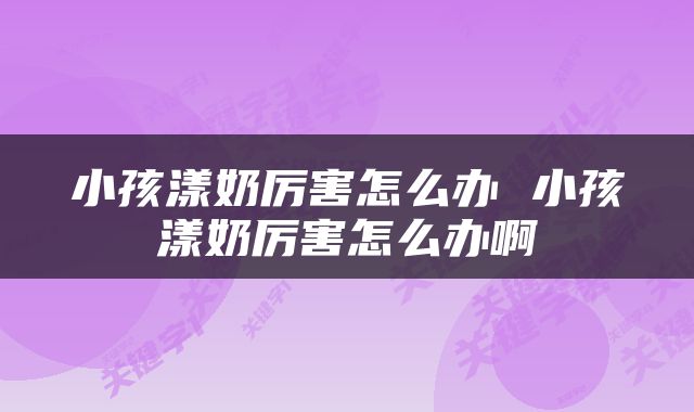 小孩漾奶厉害怎么办 小孩漾奶厉害怎么办啊