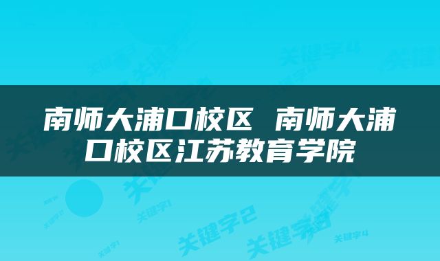 南师大浦口校区 南师大浦口校区江苏教育学院