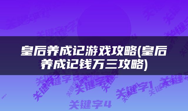 皇后养成记游戏攻略(皇后养成记钱万三攻略)