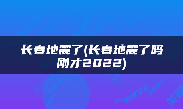 长春地震了(长春地震了吗刚才2022)