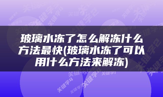 玻璃水冻了怎么解冻什么方法最快(玻璃水冻了可以用什么方法来解冻)