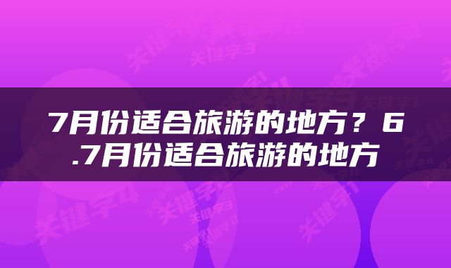 7月份适合旅游的地方？6.7月份适合旅游的地方
