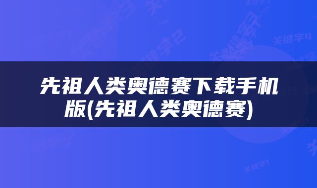 先祖人类奥德赛下载手机版(先祖人类奥德赛)