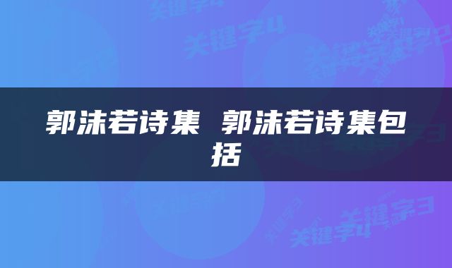 郭沫若诗集 郭沫若诗集包括