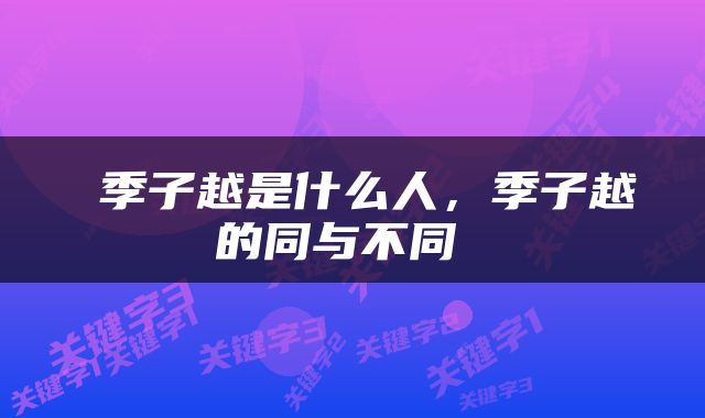  季子越是什么人，季子越的同与不同 