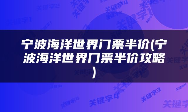 宁波海洋世界门票半价(宁波海洋世界门票半价攻略)