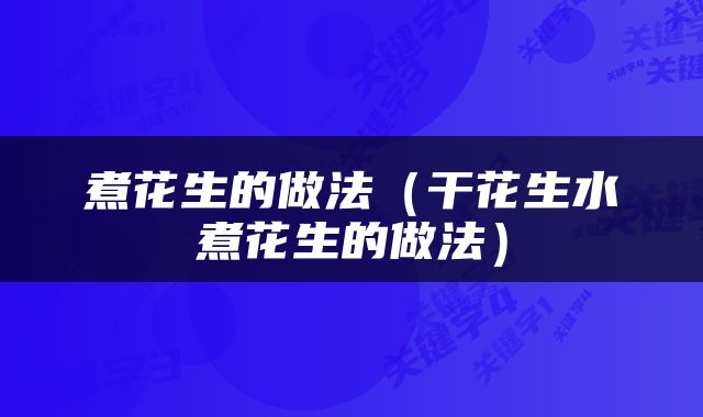 煮花生的做法（干花生水煮花生的做法）