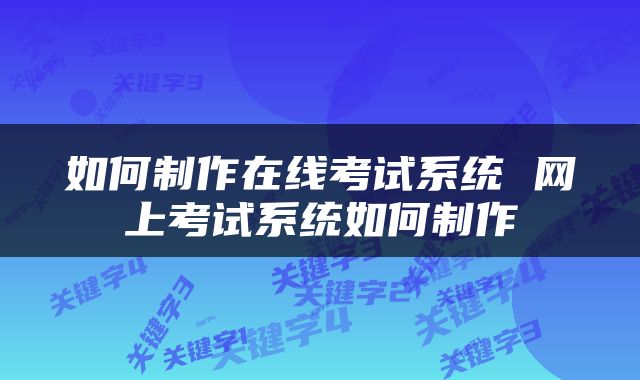 如何制作在线考试系统 网上考试系统如何制作