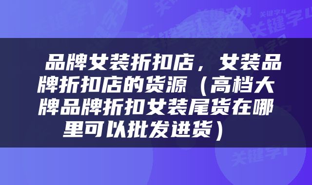  品牌女装折扣店，女装品牌折扣店的货源（高档大牌品牌折扣女装尾货在哪里可以批发进货） 