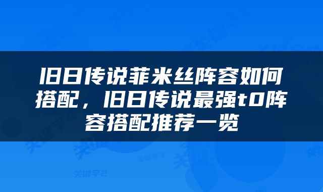旧日传说菲米丝阵容如何搭配，旧日传说最强t0阵容搭配推荐一览