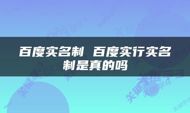百度实名制 百度实行实名制是真的吗