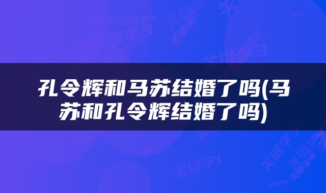 孔令辉和马苏结婚了吗(马苏和孔令辉结婚了吗)