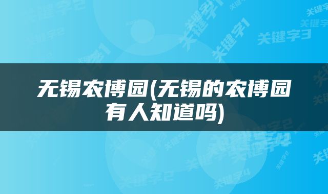 无锡农博园(无锡的农博园有人知道吗)