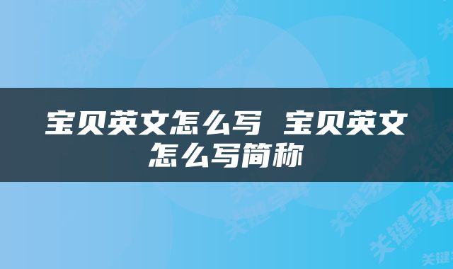宝贝英文怎么写 宝贝英文怎么写简称