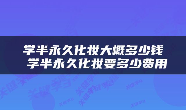 学半永久化妆大概多少钱 学半永久化妆要多少费用