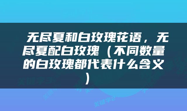  无尽夏和白玫瑰花语，无尽夏配白玫瑰（不同数量的白玫瑰都代表什么含义） 