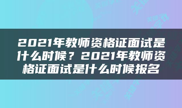 2021年教师资格证面试是什么时候？2021年教师资格证面试是什么时候报名