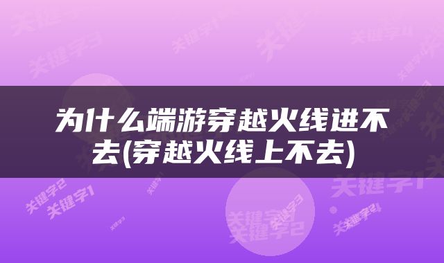 为什么端游穿越火线进不去(穿越火线上不去)