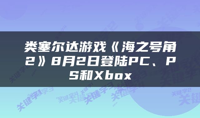 类塞尔达游戏《海之号角2》8月2日登陆PC、PS和Xbox