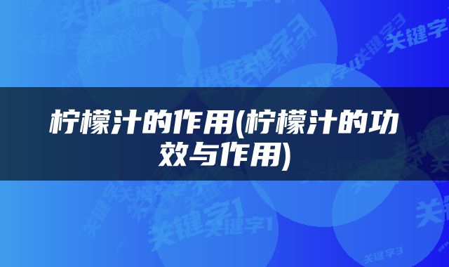 柠檬汁的作用(柠檬汁的功效与作用)