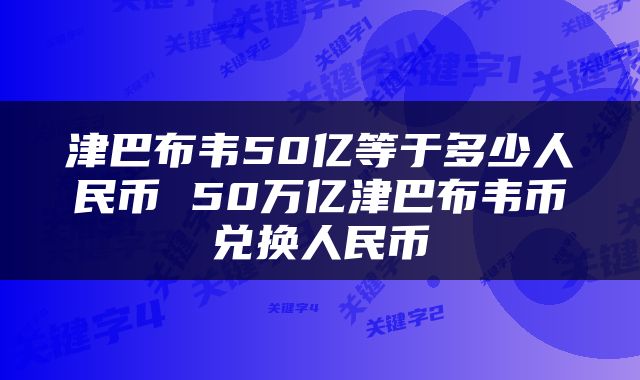 津巴布韦50亿等于多少人民币 50万亿津巴布韦币兑换人民币
