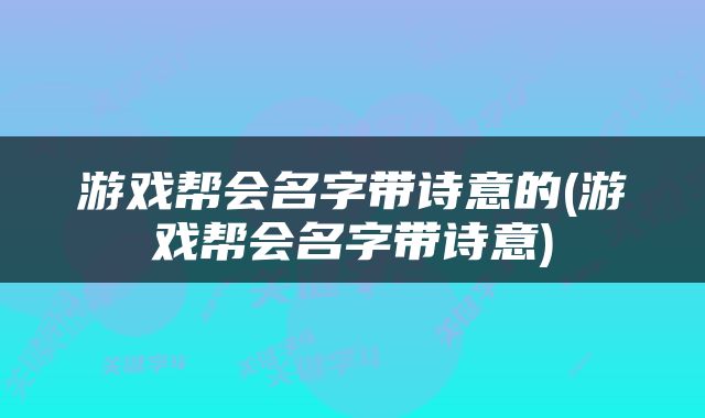 游戏帮会名字带诗意的(游戏帮会名字带诗意)